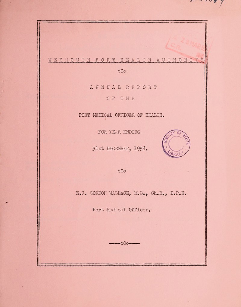 W E Y M 0 U T H FORT HEALTH A U T H 0 R I T I 0O0 ANNUAL REPORT 0 F T H E PORT MEDICAL OFFICER OF HEALTH. t FOR YEAR ENDING 31st DECEMBER, 1953. oOo E.J. GORDON WALLACE, M.B,, CH.B#, D.P.H. Port Modical Officor. oQo-.>.