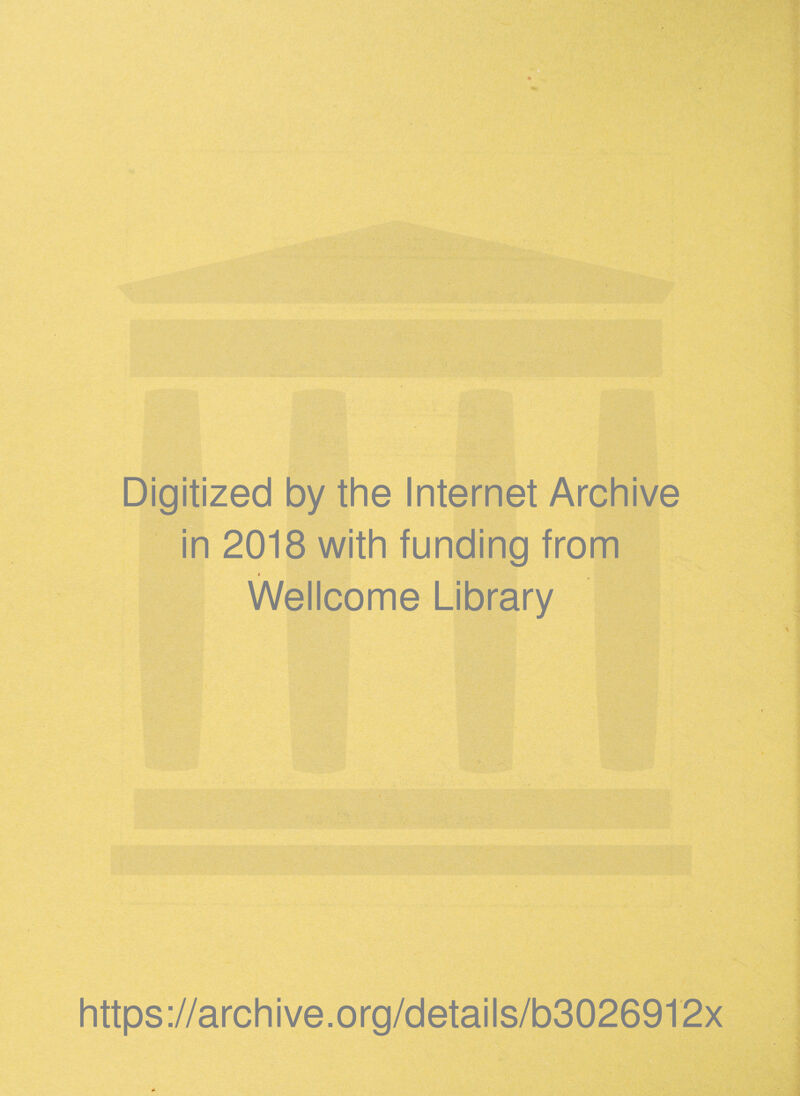 Digitized by the Internet Archive in 2018 with funding from Wellcome Library i https ://arch ive .org/detai Is/b3026912x
