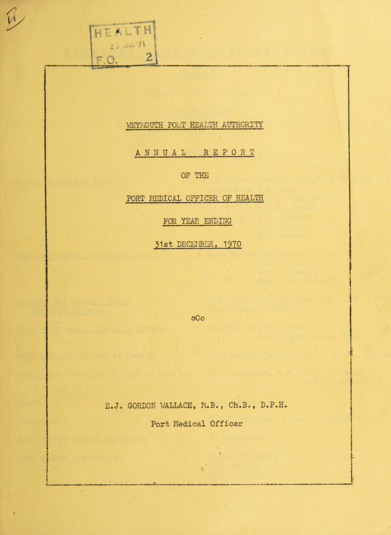 ANNUAL REPORT OP THE PORT MEDICAL OFFICER OF HEALTH FOR YEAR ENDING 31st DECEMBER, 1970 0O0 E.J. GORDON WALLACE, M.B., Ch.B., D.P.H.