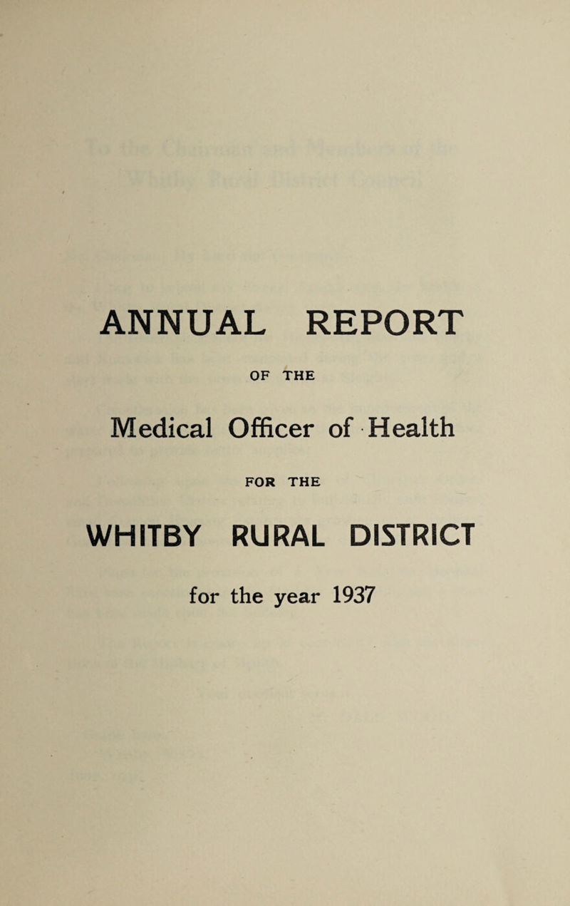 ANNUAL REPORT OF THE Medical Officer of Health FOR THE WHITBY RURAL DISTRICT for the year 1937