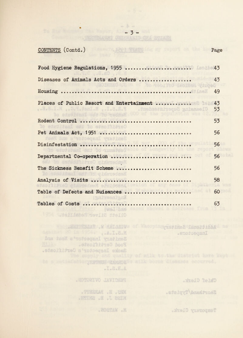 CONTENTS (Contd.) Food Hygiene Regulations, 1955 .. Diseases of Animals Acts and Orders Housing *»ot>»8»»»oo«oo»o»*oBO»ooo®o»«ooco04>»oooocooeooo Places of Public Resort and Entertainment . • *. *• • o „ • • o„ Rodent 0 ontrol 000000»0c0*oc0o0000000 i5e0oe«®oo®oooo«ooo Pet Animals Act, 1951 *.. •....• •.. •. • «» DlSinf 0 StaflOn **«oo**»0cc»o0*>«0**»®oo0o#00©®®ooooooooo Departmental 0cooperation »©®o«oooo0»0*0cc<*o©®©ooo3o(5oo f The Sickness Benefit Scheme ... An&lysxs of Vxsiiis Table of Defects and Nuisances .. Tables of Costs ..............................oo....... Page 43 43 49 43 53 53 56 56 56 56 60