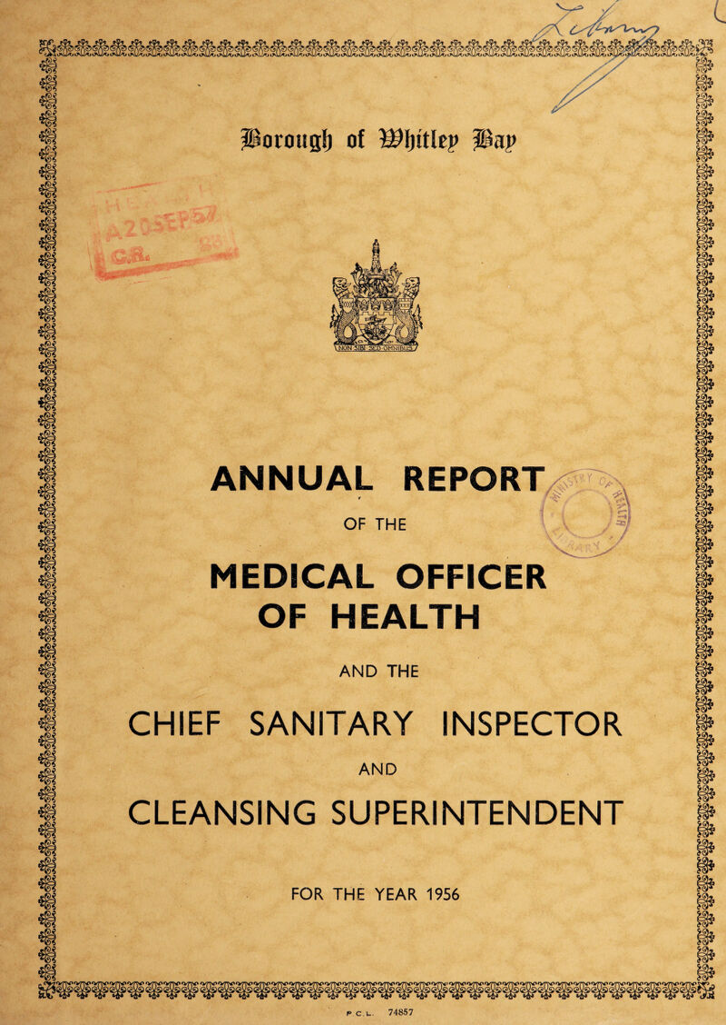 'r*V\ to 7® t 7 * G#U >i>L>^jt; porougf) of ^Ijttlep pap •>*9*- ,x?>* 1 ANNUAL REPORT OF THE MEDICAL OFFICER OF HEALTH AND THE SlY r 1 /• \ } ~ / CHIEF SANITARY INSPECTOR AND CLEANSING SUPERINTENDENT FOR THE YEAR 1956 p c. l. 74857