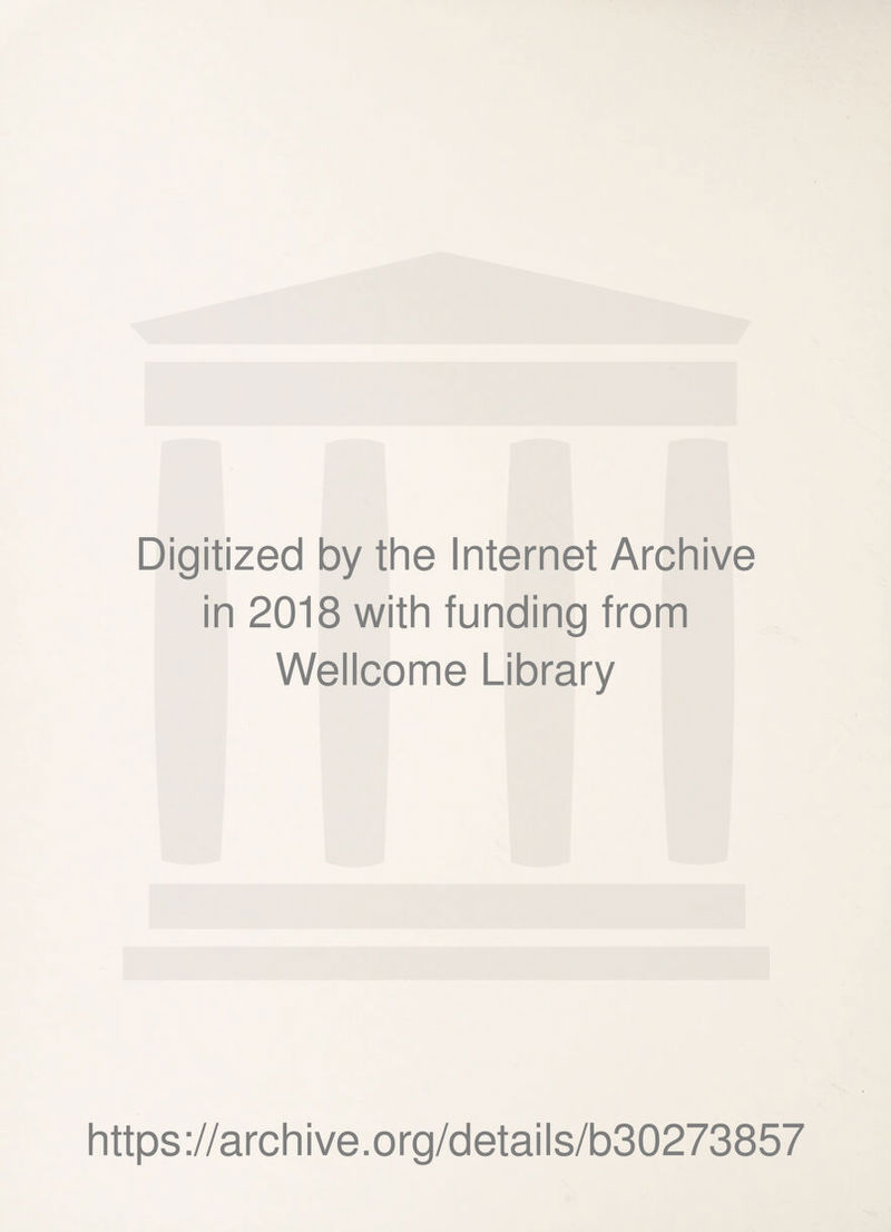 Digitized by the Internet Archive in 2018 with funding from Wellcome Library https ://arch i ve. o rg/detai Is/b30273857