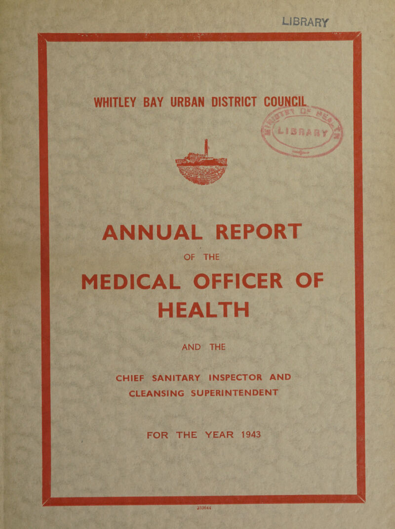 library WHITLEY BAY URBAN DISTRICT COUNCIL ANNUAL REPORT OF THE MEDICAL OFFICER OF HEALTH AND THE CHIEF SANITARY INSPECTOR AND CLEANSING SUPERINTENDENT FOR THE YEAR 1943