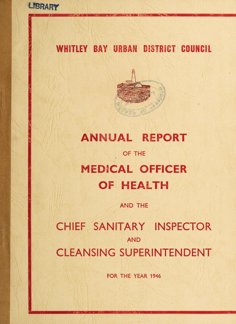 UBRARr WHITLEY BAY URBAN DISTRICT COUNCIL ANNUAL REPORT OF THE MEDICAL OFFICER OF HEALTH AND THE CHIEF SANITARY INSPECTOR AND CLEANSING SUPERINTENDENT FOR THE YEAR 1946