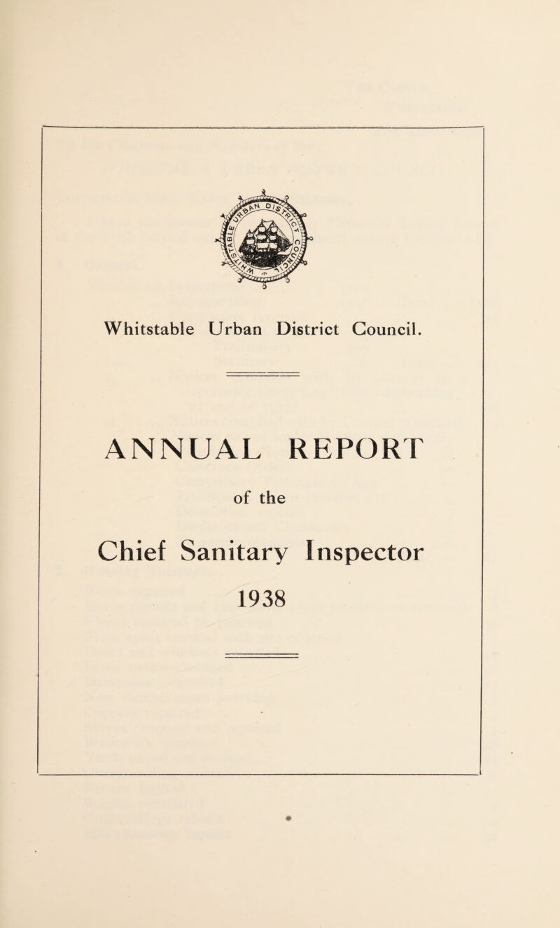 Whitstable Urban District Council. ANNUAL REPORT of the Chief Sanitary Inspector 1938