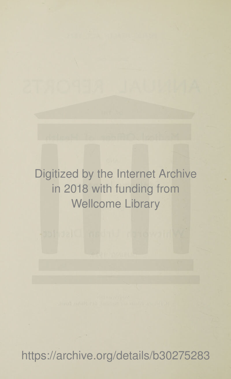 Digitized by the Internet Archive in 2018 with funding from Wellcome Library https ://arch i ve. org/detai Is/b30275283
