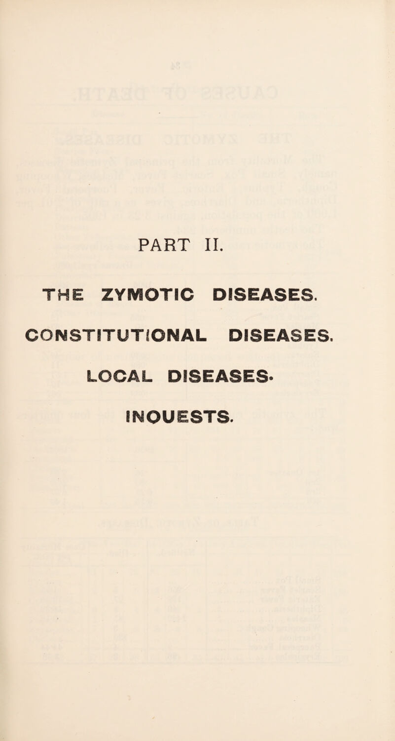 THE ZYMOTIC DISEASES. CONSTITUTIONAL DISEASES. LOCAL DISEASES* INOUESTS.