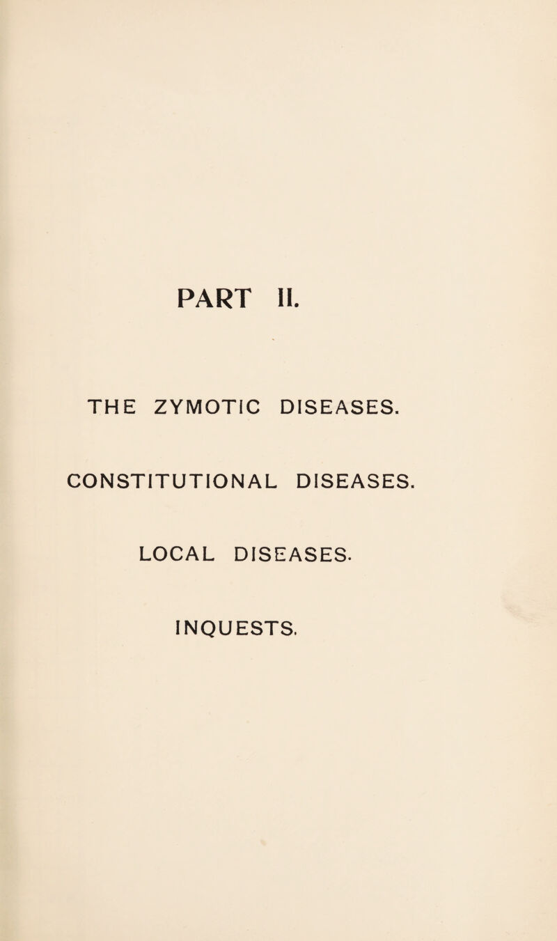 THE ZYMOTIC DISEASES. CONSTITUTIONAL DISEASES. LOCAL DISEASES. INQUESTS.