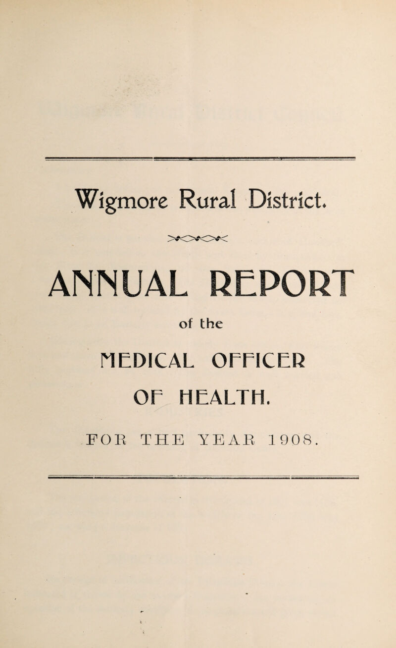 Wigmore Rural District* ANNUAL REPORT of the MEDICAL OEEICER OE HEALTH. FOR THE YEAR 1908.