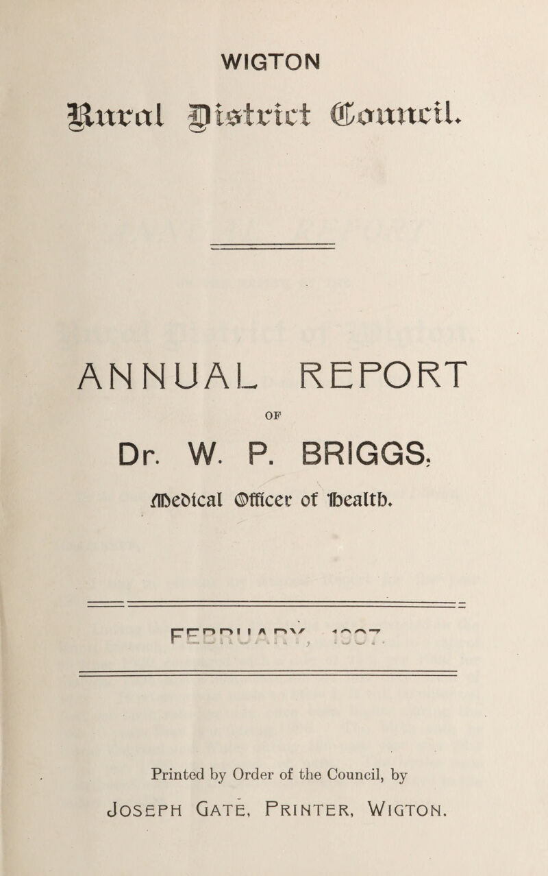 WIGTON |Umtl g strict <&onvxil. ANNUAL REPORT OP Dr. W. P. BRIGGS, rtbebical Officer of Ibealtb. ir- r-% r-> i i a n\/ « ^ —r mmm* i ik ''fatsy m ' « * «* •. « W-' « J Printed by Order of the Council, by Joseph Gate, Printer, Wigton.