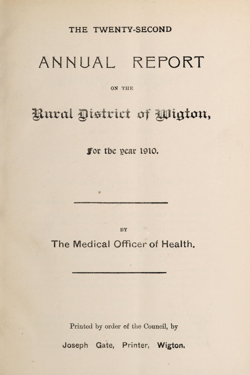 THE TWENTY-SECOND ANNUAL REPORT ON THE for tbe gear 1910. BY The Medical Officer of Health. Printed by order of the Council, by Joseph Gate, Printer, Wigton,