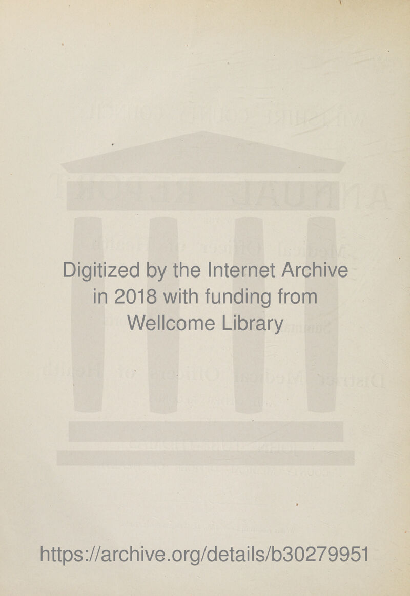 Digitized by the Internet Archive in 2018 with funding from Wellcome Library * https ://arch ive .org/detai Is/b30279951