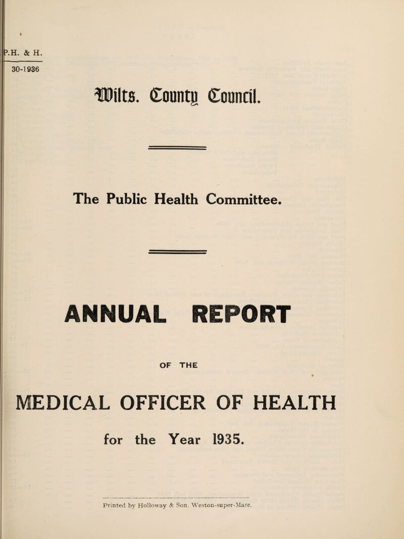 Wilts. County Countil. & H. 30-1936 The Public Health Committee. ANNUAL REPORT OF THE t MEDICAL OFFICER OF HEALTH for the Year 1935.