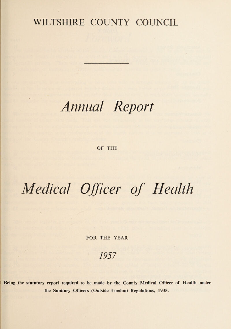 Annual Report OF THE Medical Officer of Health FOR THE YEAR 1957 Being the statutory report required to be made by the County Medical Officer of Health under the Sanitary Officers (Outside London) Regulations, 1935.