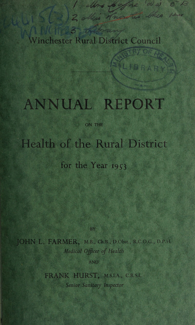 : MS /\tSSr Q f isi I w ■ *, ■ \ 1 L«. ■ Xt&JL \ -> ! ANNUAL REPORT ON THE Health of the Rural District for the Year 1953 i^ISks tmm BY JOHN L. FARMER, m.b., ch.B., D.obst., r.c.o.g., d.p.i-i. ;v , ■yi: x Medical Officer of Health AND K'- '■ **- sl:- FRANK HURST, m.s.i.a., c.r.s.i. Senior Sanitary Inspector