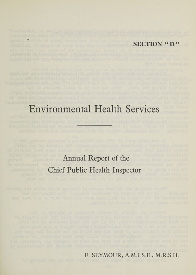 SECTION “D” Environmental Health Services Annual Report of the Chief Public Health Inspector E. SEYMOUR, A.M.I.S.E., M.R.S.H.