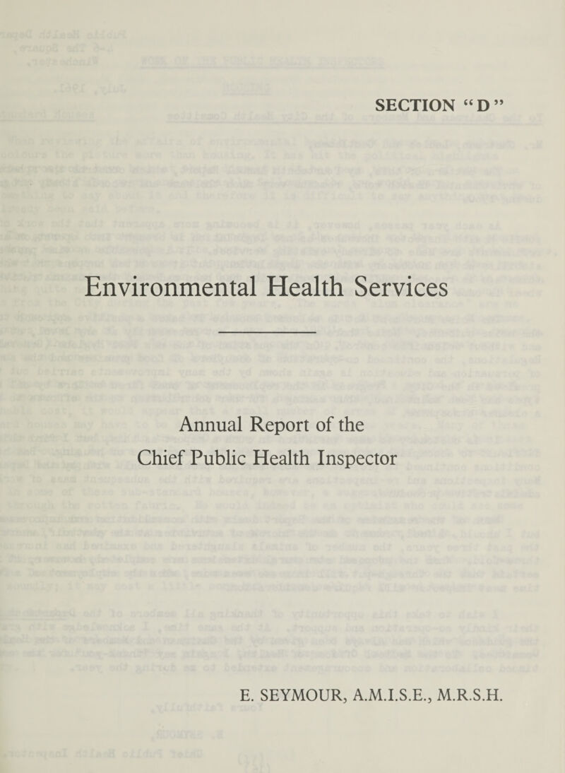 SECTION “D” Environmental Health Services Annual Report of the Chief Public Health Inspector E. SEYMOUR, A.M.I.S.E., M.R.S.H.