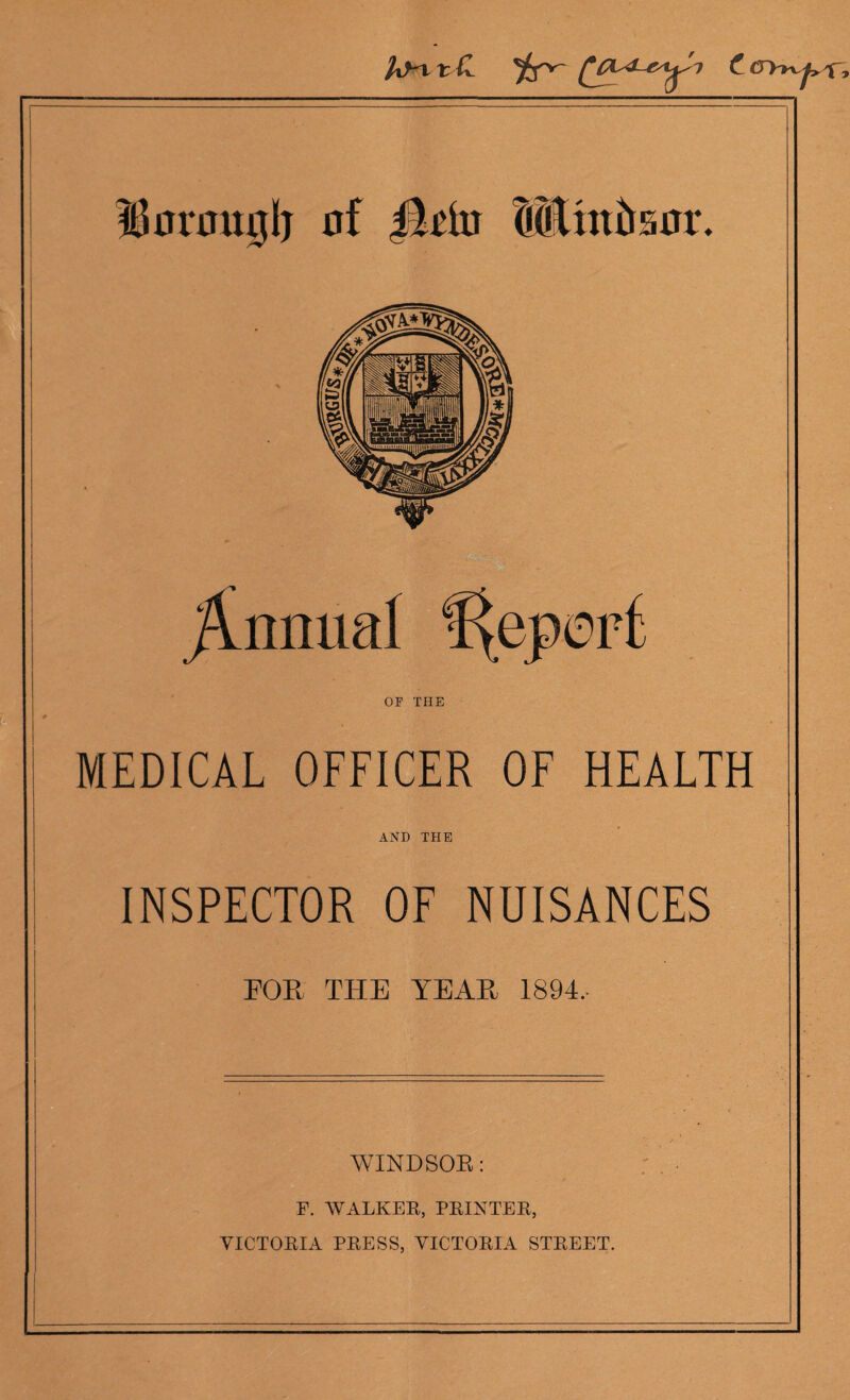 l3iu'0U0lj nf ildu Utmitar. /Annual %epert OF THE MEDICAL OFFICER OF HEALTH AND THE INSPECTOR OF NUISANCES EOE THE YEAE 1894, WINDSOR: F. AVALKEE, PEINTEE, VICTOEIA PEESS, YICTOEIA STEEET.