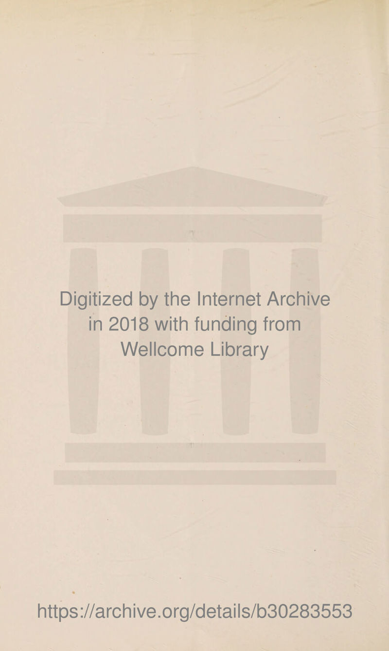 Digitized by the Internet Archive in 2018 with funding from Wellcome Library https ://arch i ve. o rg/detai Is/b30283553