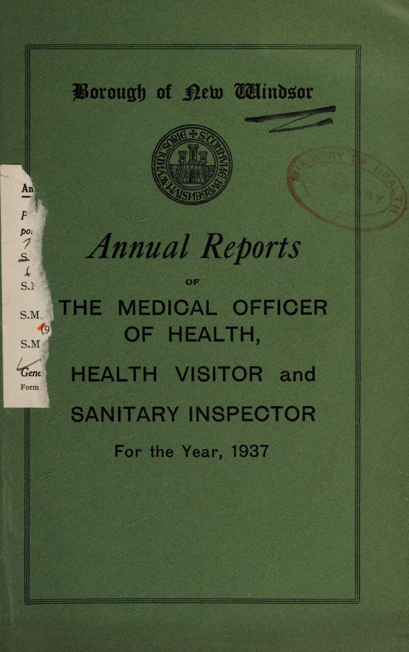 Anl nnual Reports OF S.M. <9j S.M I U ' J Gem. Form THE MEDICAL OFFICER OF HEALTH, HEALTH VISITOR and SANITARY INSPECTOR For the Year, 1937 .