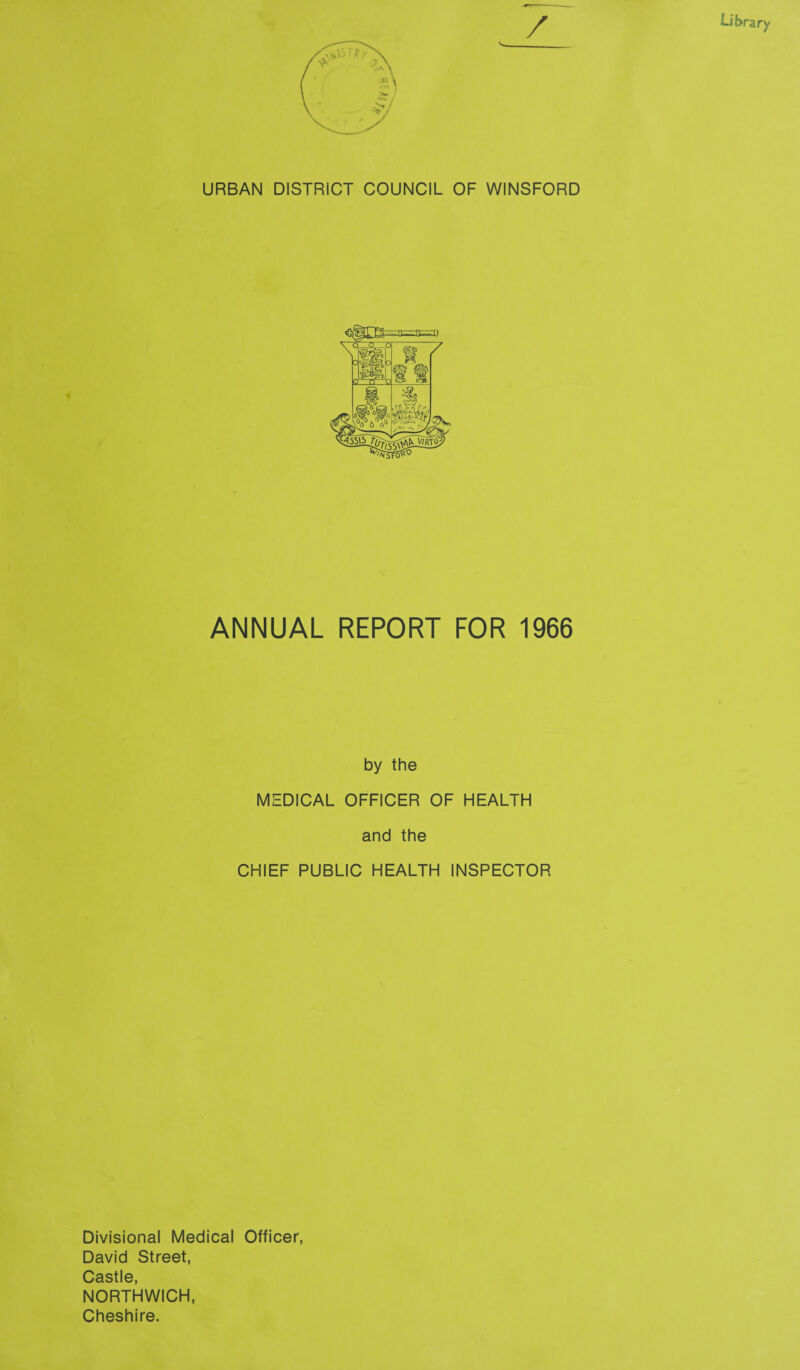 URBAN DISTRICT COUNCIL OF WINSFORD ,0|' ££3. - -r o a it ANNUAL REPORT FOR 1966 by the MEDICAL OFFICER OF HEALTH and the CHIEF PUBLIC HEALTH INSPECTOR Divisional Medical Officer, David Street, Castle, NORTHWICH, Cheshire.