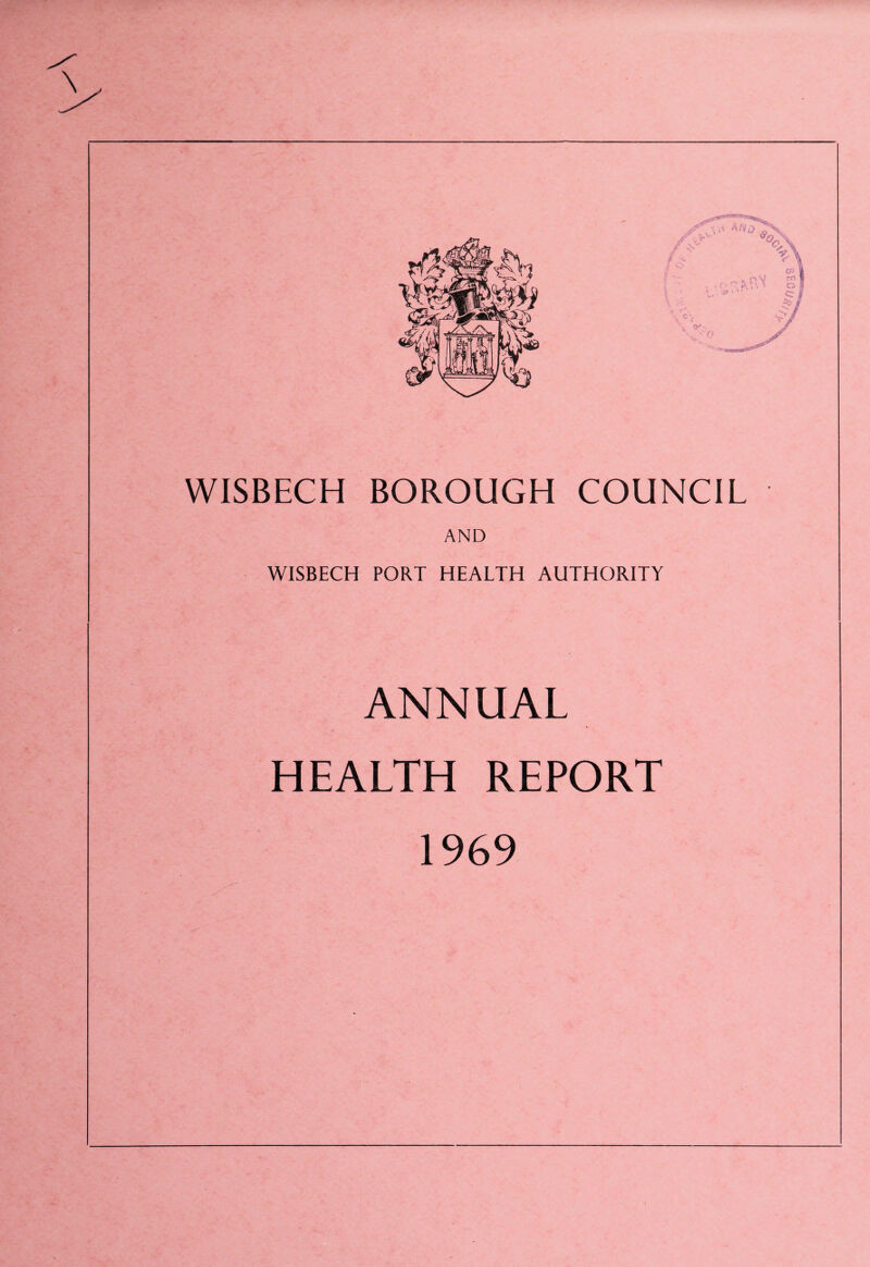 WISBECH BOROUGH COUNCIL AND WISBECH PORT HEALTH AUTHORITY ANNUAL HEALTH REPORT 1969