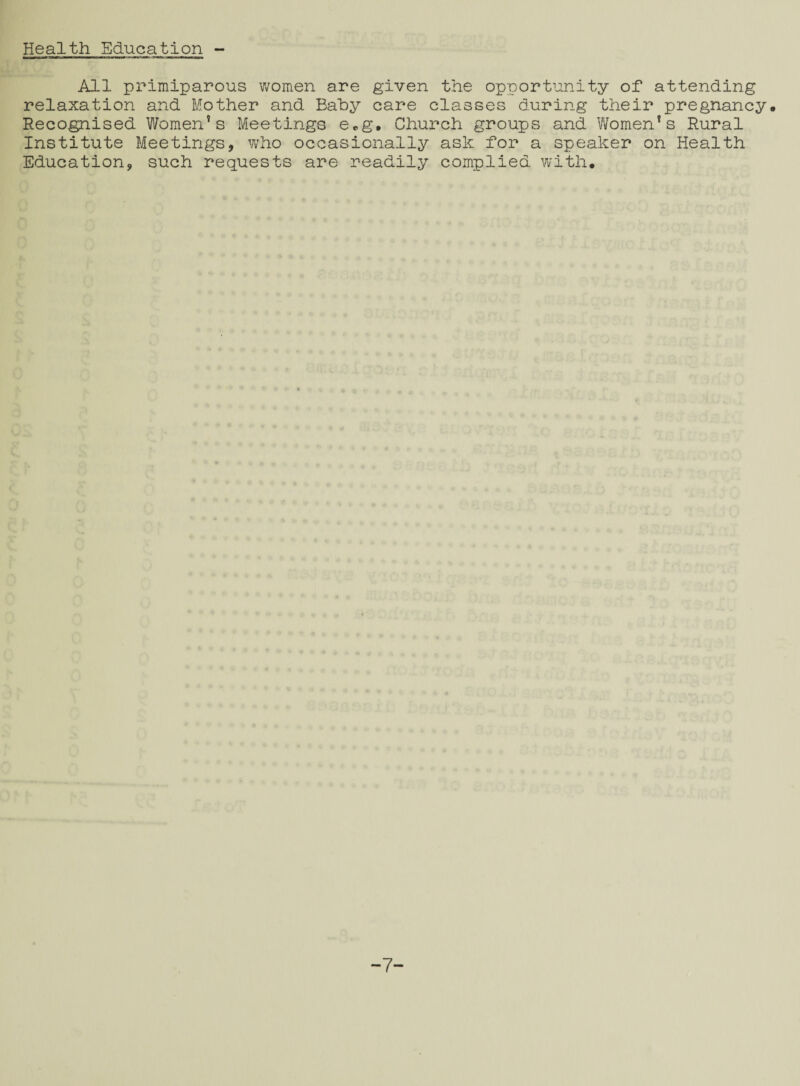 Health Education All primiparous women are given the opportunity of attending relaxation and Mother and Baby care classes during their pregnancy* Recognised Women’s Meetings e*g* Church groups and Women’s Rural Institute Meetings, who occasionally ask for a speaker on Health Education, such requests are readily complied with* -7-