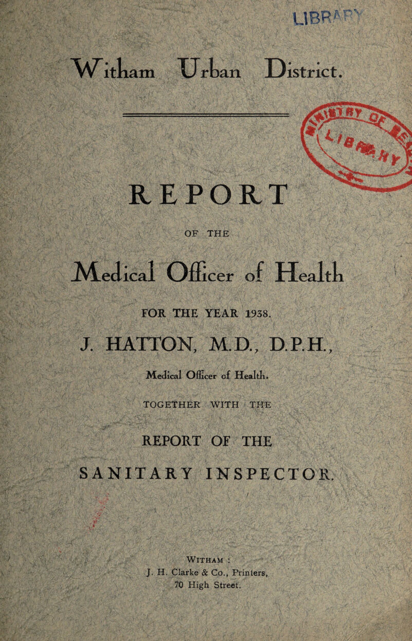 AiilLr am Urt an District. REPORT OF THE Meiical Offi icer o f HeJtk FOR THE YEAR 1938. J. HATTON, M.D., D.P.H, MeJical Officer of Healtk. TOGETHER WITH THE REPORT OF THE SANITARY INSPECTOR. WiTHAM : J. H. Clarke & Co., Printers, .70 High Street.