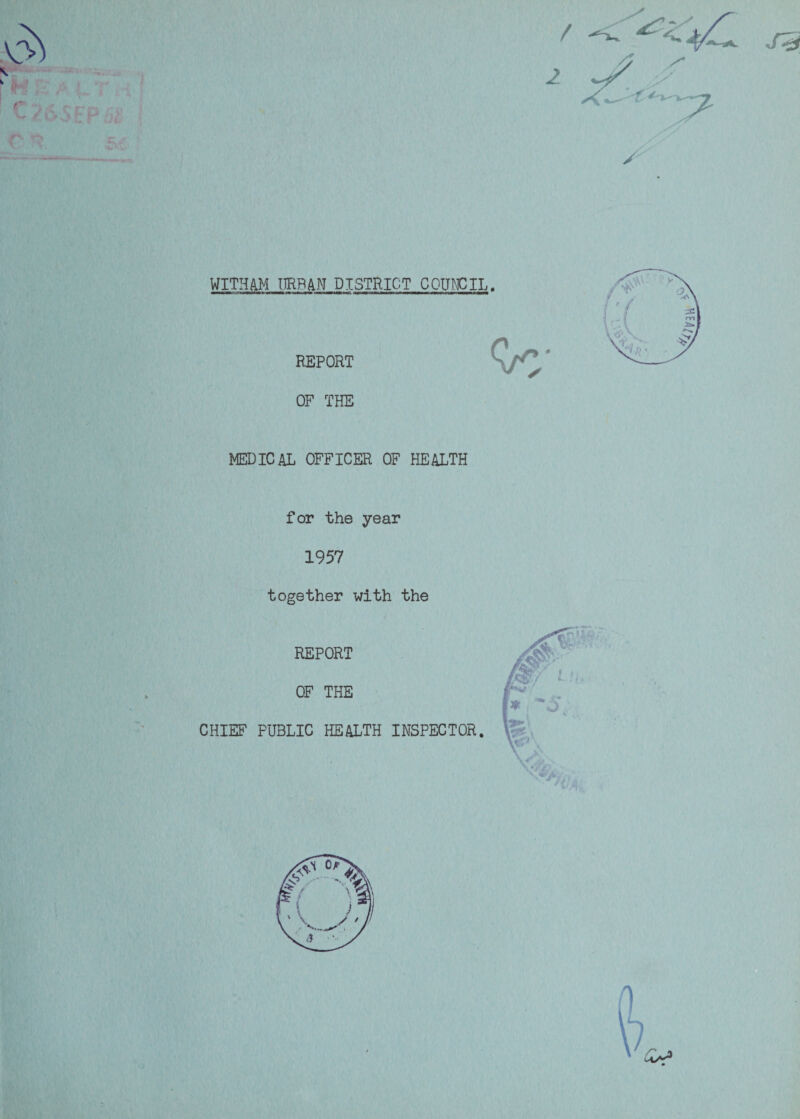 2 / WITHAM I1RP4N DISTRICT COUNCIL. REPORT OF THE MEDICAL OFFICER OF HEALTH for the year 1957 together with the 2 REPORT OF THE CHIEF PUBLIC HEALTH INSPECTOR