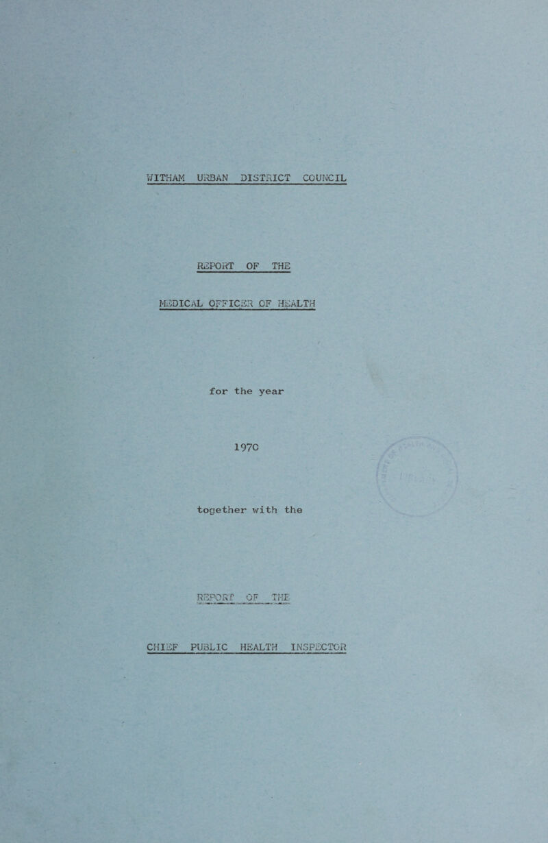 WITHAM URBAN DISTRICT COUNCIL REPORT OF THE MEDICAL OFFICER OF HEALTH for the year 197C together with the REPORT OF THE CHIEF PUBLIC HEALTH INSPECTOR