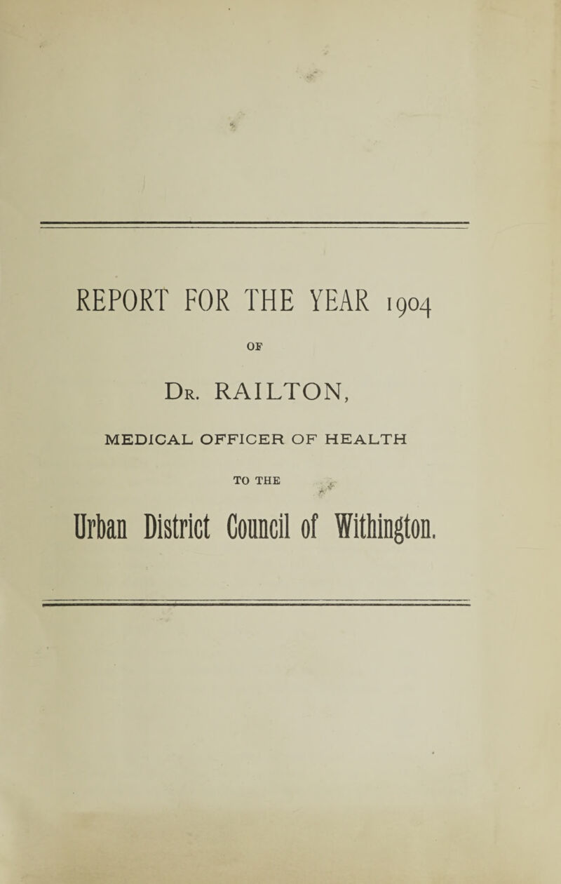 REPORT FOR THE YEAR 1904 OF Dr. RAILTON, MEDICAL OFFICER OF HEALTH TO THE A*' Urban District Council of Wellington.