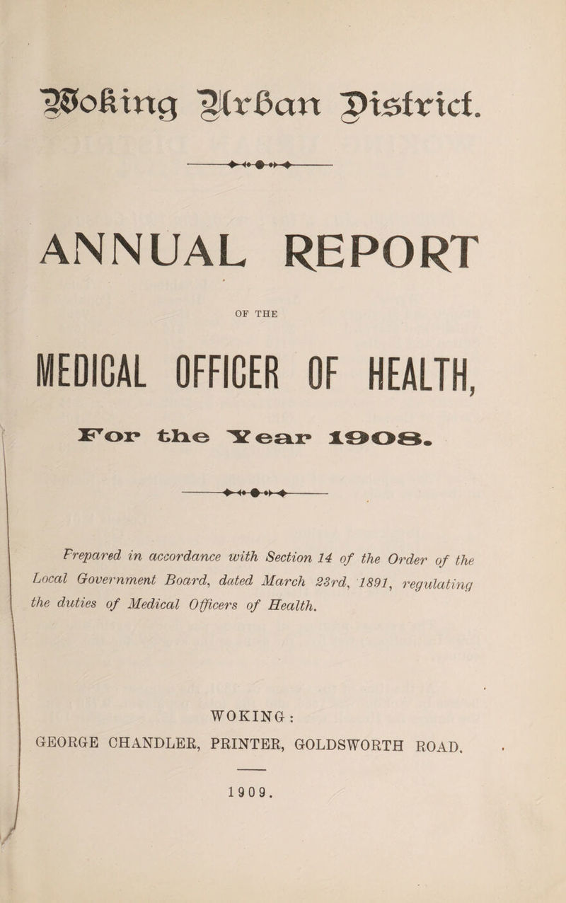 lofting ^ixdan Viztxxci. ■-■»- ANNUAL REPORT OF THE MEDICAL OFFICER OF HEALTH. » •> ♦ Prepared in accordance with Section 14 of the Order of the Local Government Board, dated March 23rd, 7£9i, regulating the duties of Medical Officers of Health. WOKING : GEORGE CHANDLER, PRINTER, GOLDSWORTH ROAD,