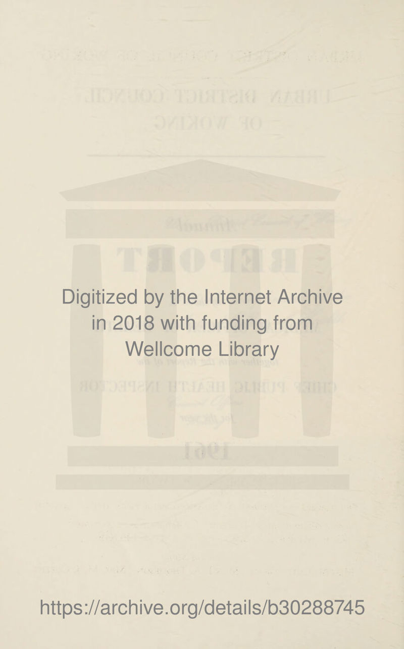 Digitized by the Internet Archive in 2018 with funding from Wellcome Library https ://arch i ve. org/detai Is/b30288745