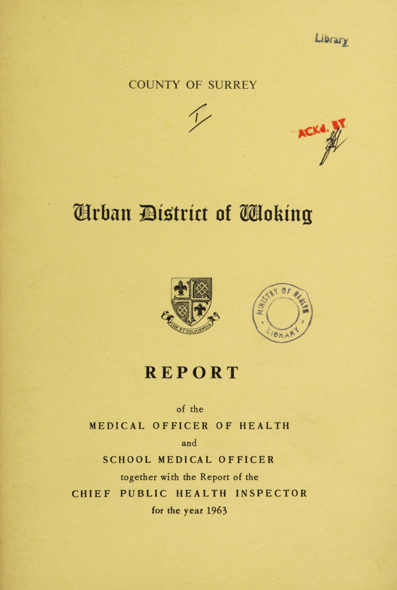 ®rfmn ©tstfrict of OTofemg REPORT of the MEDICAL OFFICER OF HEALTH and SCHOOL MEDICAL OFFICER together with the Report of the CHIEF PUBLIC HEALTH INSPECTOR for the year 1963