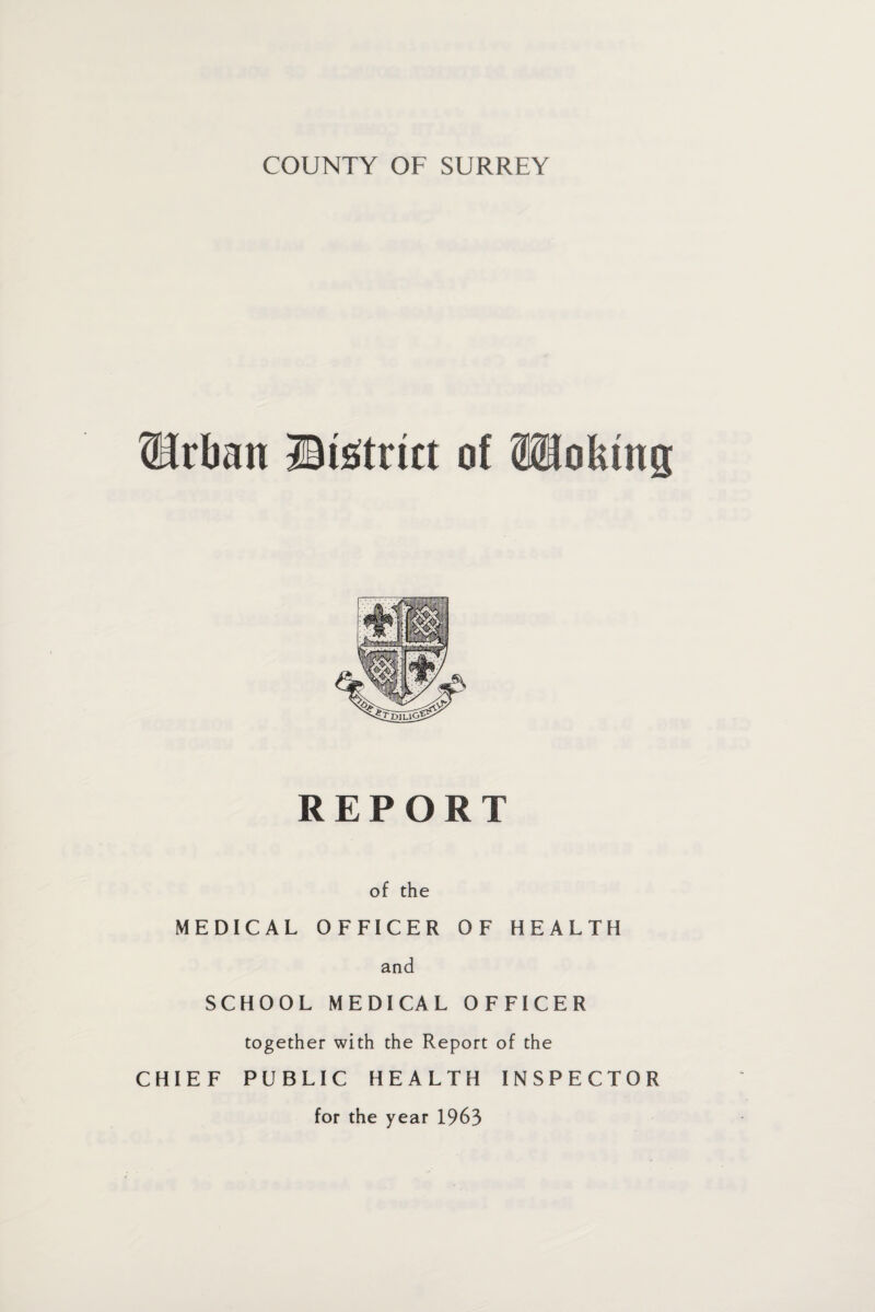 ®rfmn Btetrict of fflofemg REPORT of the MEDICAL OFFICER OF HEALTH and SCHOOL MEDICAL OFFICER together with the Report of the CHIEF PUBLIC HEALTH INSPECTOR for the year 1963