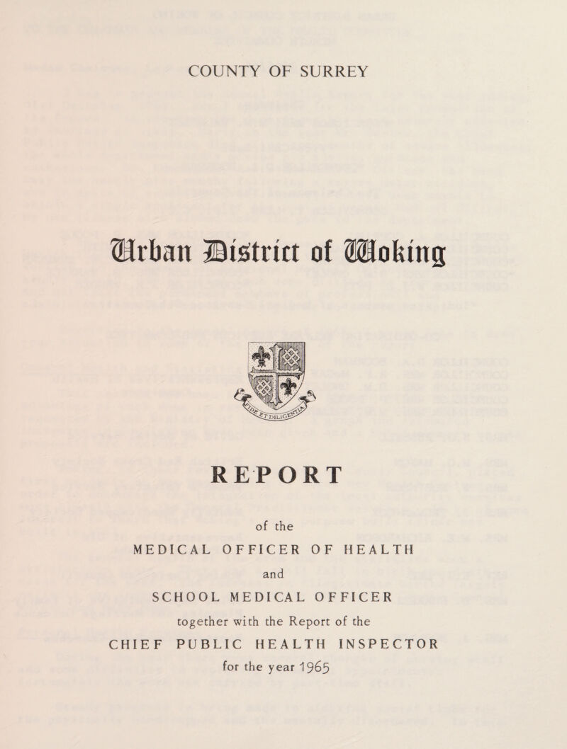 Wixbm ©Strict of Sfflokmg R E P O R T of the MEDICAL OFFICER 0 F HEALTH and SCHOOL MEDICAL OFFICER together with the Report of the CHIEF PUBLIC HEALTH INSPECTOR for the year 1 965