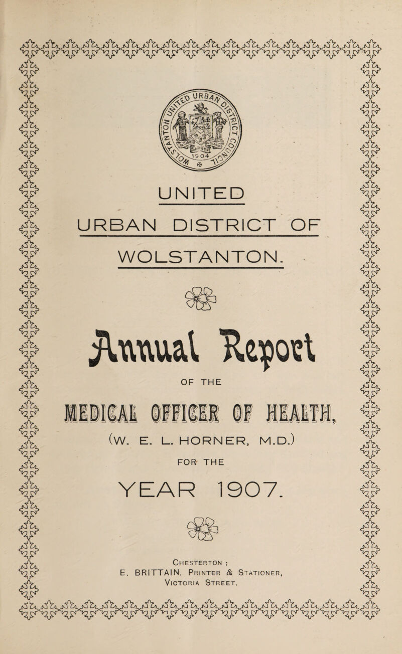 UNI D URBAN DISTRICT OF WOLSTANTON. • Awrnl OF THE i mi rv t m a r? in ilMl Mi if ill 14 p a® _® A? (W. E. L. HORNER, M.D.) FOR THE YEAR 1907. Chesterton : E. BRITTAIN, Printer & Stationer, Victoria Street,