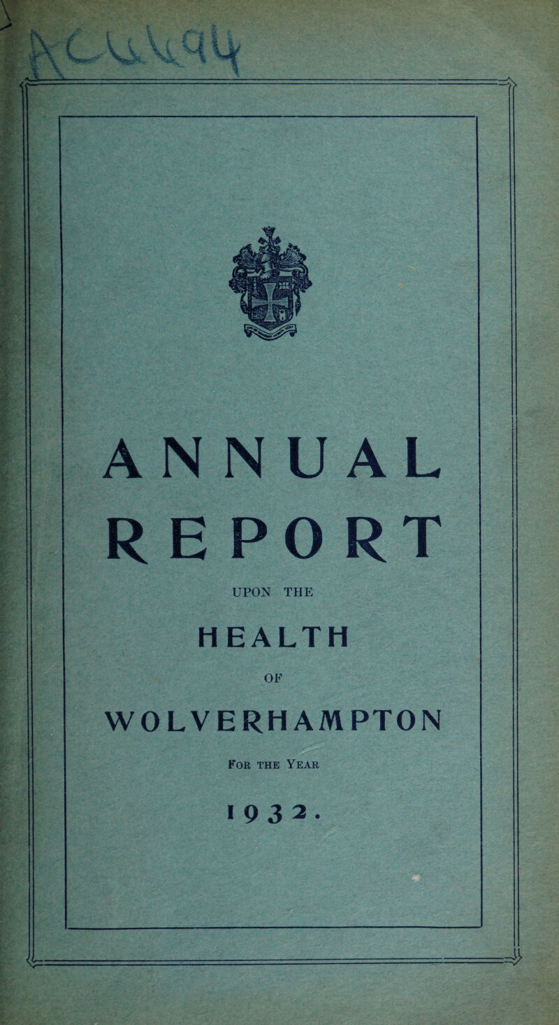 ANNUAL REPORT UPON THE HEALTH OF WOLVERHAMPTON For the Year 1932.