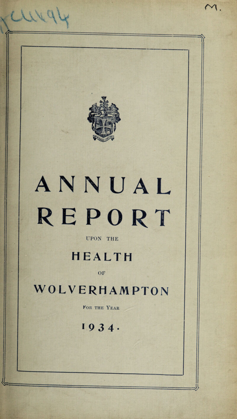 ANNUAL REPORT UPON THE HEALTH OF WOLVERHAMPTON For the Year *934-