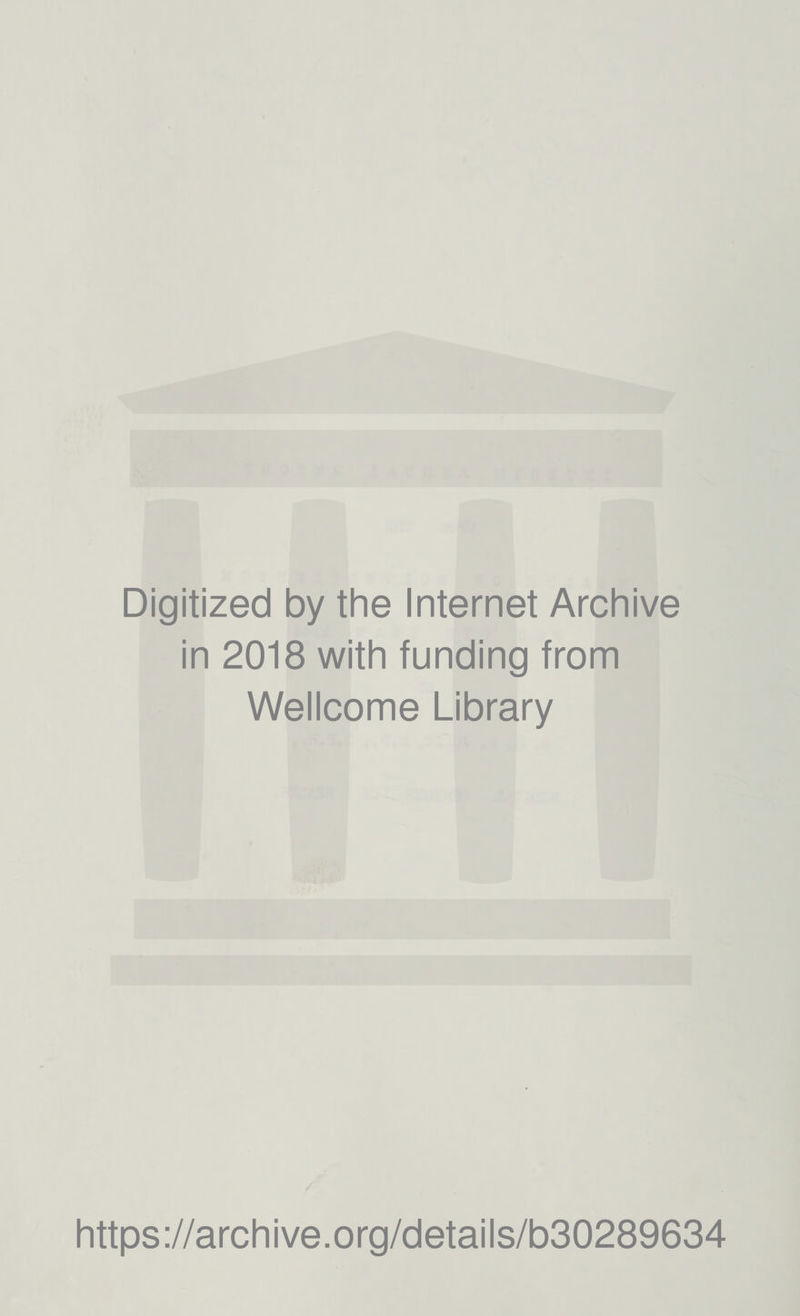 Digitized by the Internet Archive in 2018 with funding from Wellcome Library https ://arch i ve. org/detai Is/b30289634