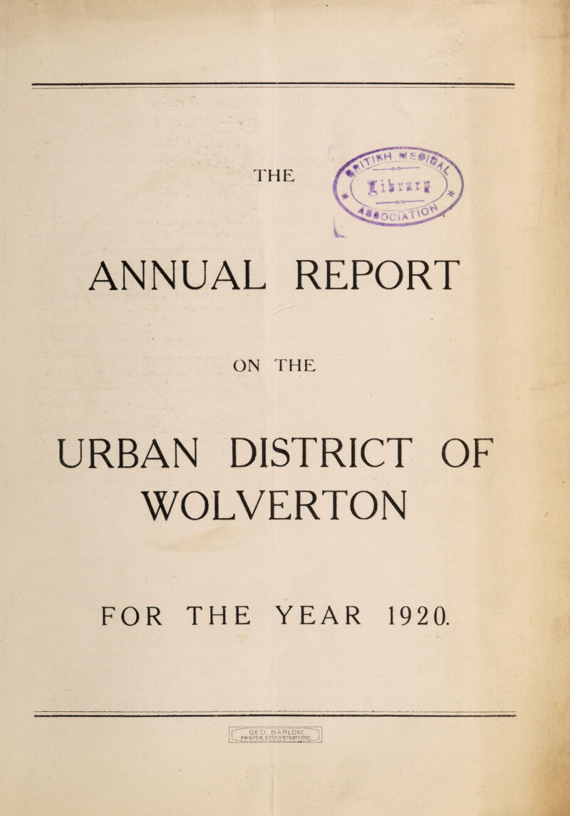 THE ANNUAL REPORT ON THE URBAN DISTRICT OF WOLVERTON FOR THE YEAR 1920. L. PR GEO. BARLOW. ~l NTf R, STONY STRATFORD.^J