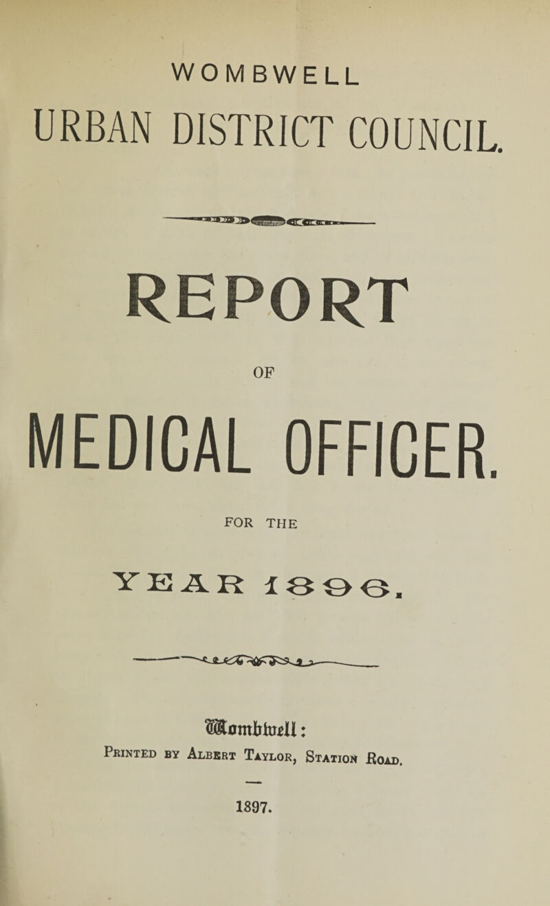 URBAN DISTRICT COUNCIL. REPORT MEDICAL OFFICER. FOR THE YEAR 1300, Montbtodl: 1 KIN TED BY ALBERT TaYLOR, STATION RfUrt 1897.