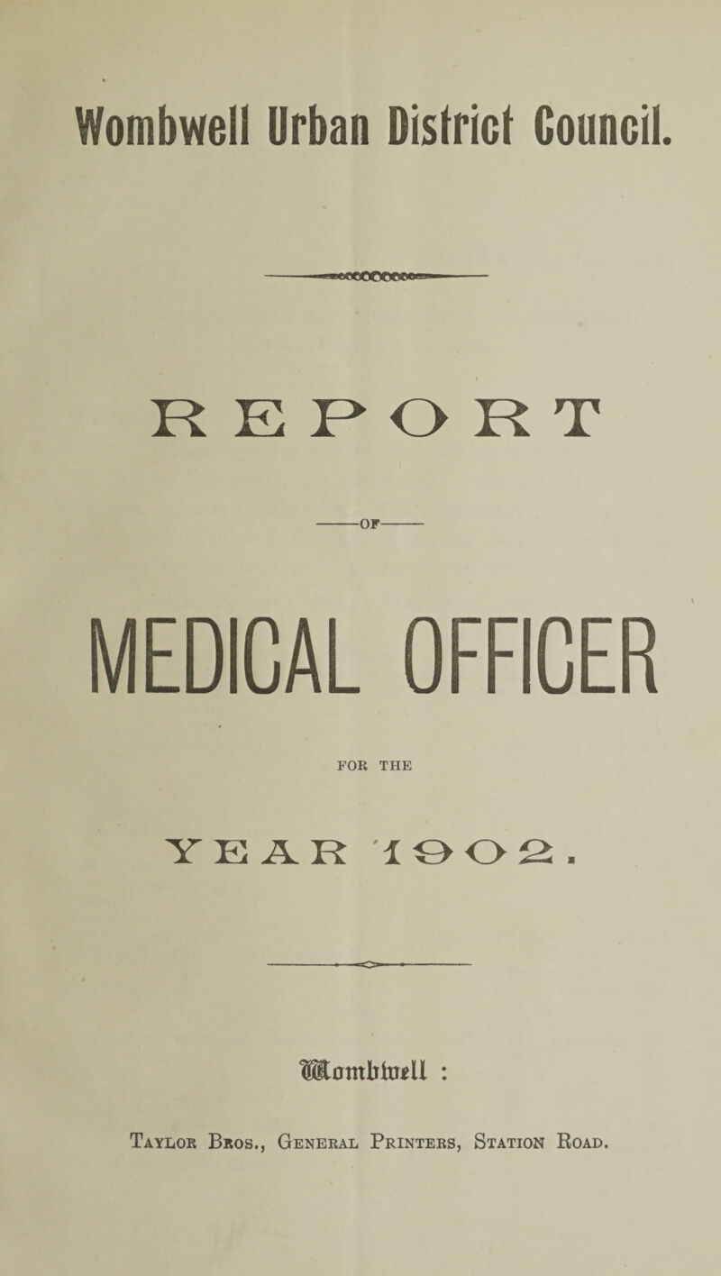 Wombwell Urban District Council. - ■ ■*icccooeft» '■ - REPORT MEDICAL OFFICER FOR THE YEAR lOOS. MombtDtU : Taylor Bros., General Printers, Station Road.
