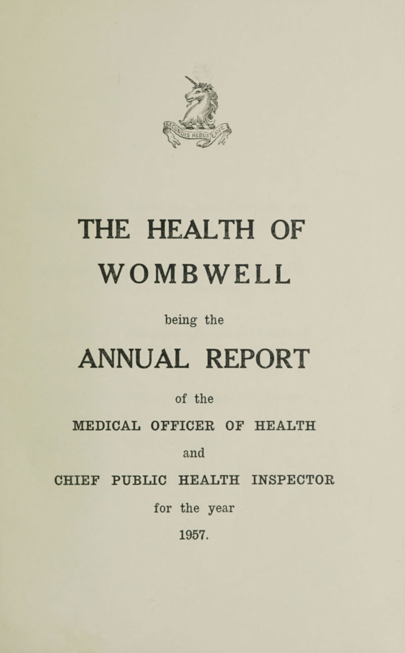 THE HEALTH OF WOMBWELL being the ANNUAL REPORT of the MEDICAL OFFICER OF HEALTH and CHIEF PUBLIC HEALTH INSPECTOR for the year 1957.