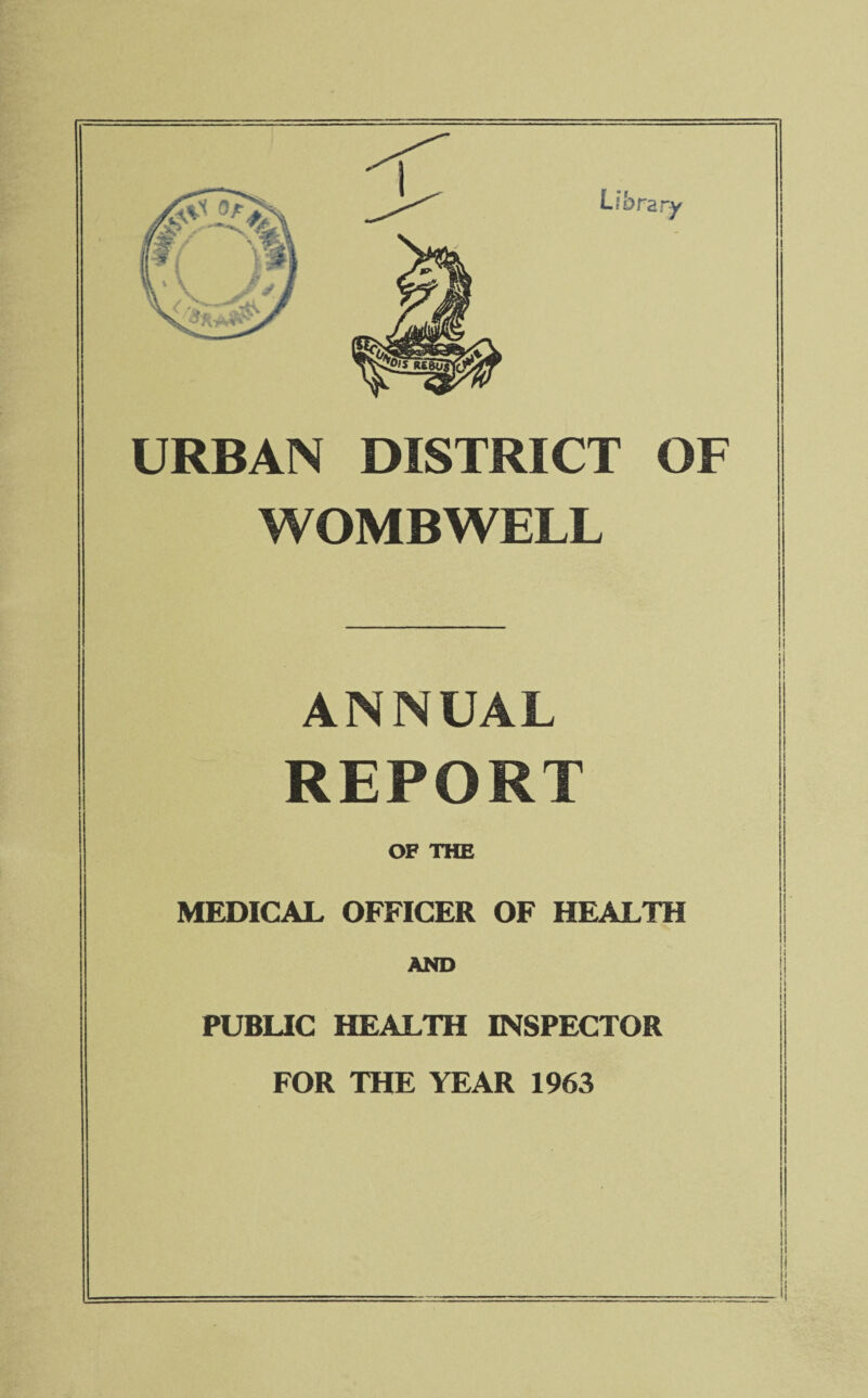 URBAN DISTRICT OF WOMBWELL ANNUAL REPORT OF THE MEDICAL OFFICER OF HEALTH AND PUBLIC HEALTH INSPECTOR ii j