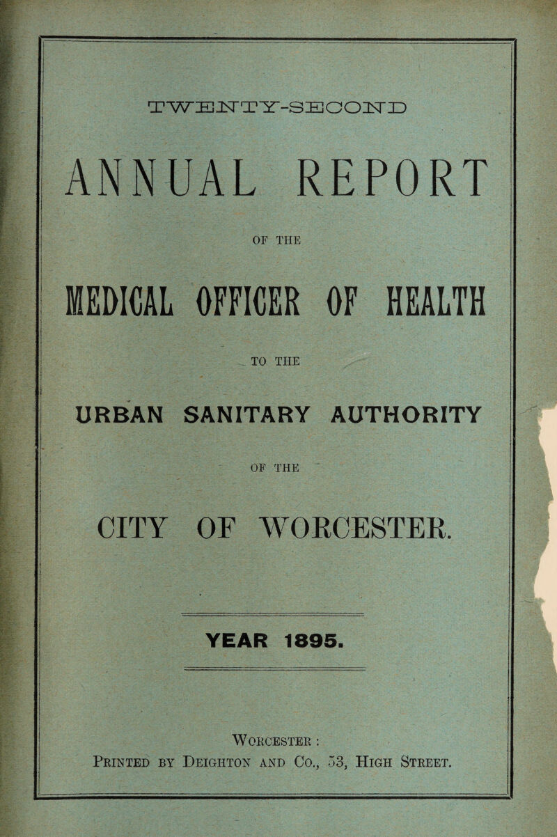TWEjtTTlT--SEOOIsriD ANNUAL REPORT OF THE MEDICAL OFFICER OF HEALTH TO THE URBAN SANITARY AUTHORITY OF THE CITY OF WORCESTER. YEAR 1895. Worcester : Printed by Deigiiton and Co., 53, High Street.