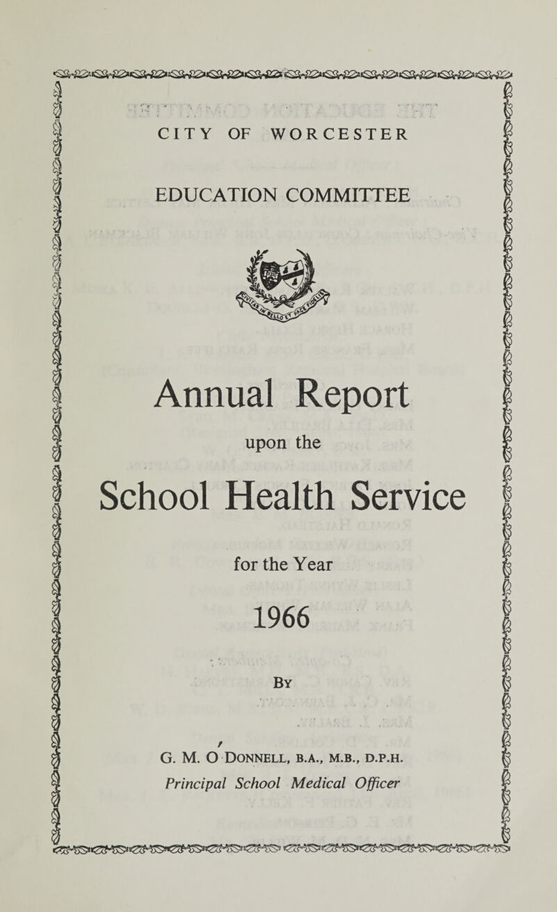 a C\ '^.Ib CITY OF WORCESTER EDUCATION COMMITTEE Annual Report upon the School Health Service for the Year 1966 By G. M. O Donnell, b.a., m.b., d.p.h.