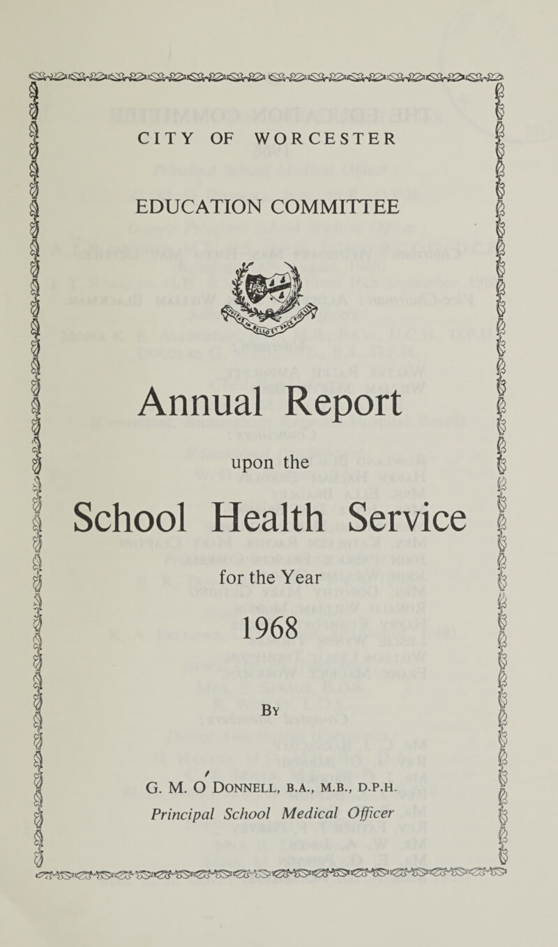 <s&^>sa^iKS-^isa^>sa-8S>3W!2> <sa^>sa-s2*<sa-fi&«ss^>sw0'isswE> CITY OF WORCESTER EDUCATION COMMITTEE Annual Report upon the School Health Service for the Year 1968 By / G. M. O Donnell, b.a., m.b., d.p.h. Principal School Medical Officer