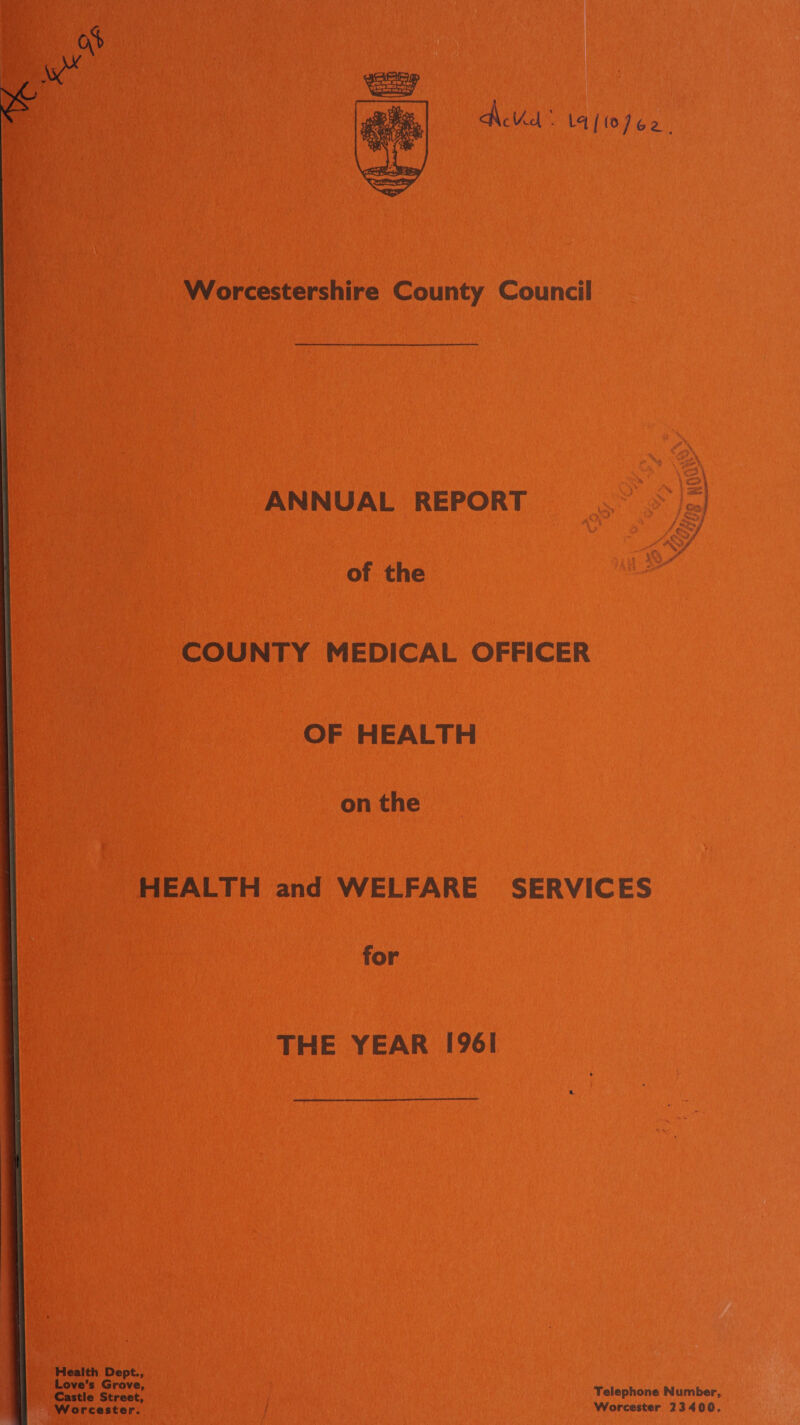 Worcestershire County Council ANNUAL REPORT of the COUNTY MEDICAL OFFICER OF HEALTH on the HEALTH and WELFARE SERVICES for THE YEAR 1961 Health Dept., Love’s Grove, Castle Street, Worcester. Telephone Number, Worcester 2 3 400.